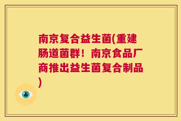 南京复合益生菌(重建肠道菌群！南京食品厂商推出益生菌复合制品)