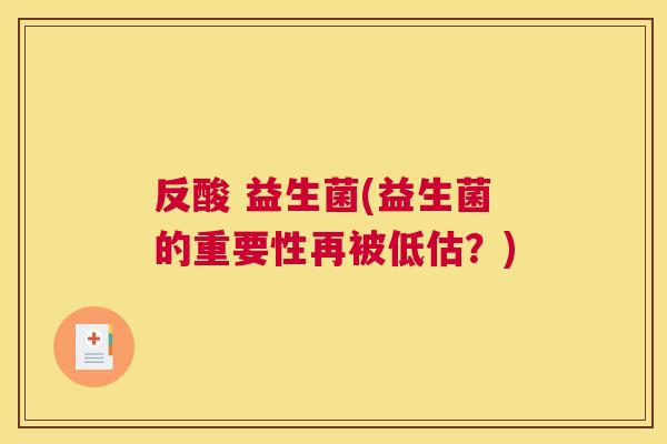 反酸 益生菌(益生菌的重要性再被低估？)