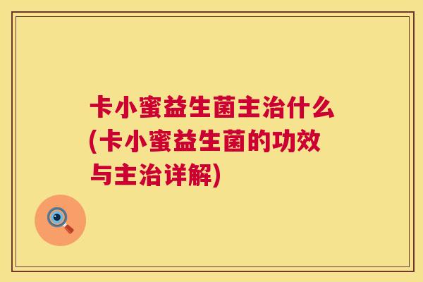 卡小蜜益生菌主治什么(卡小蜜益生菌的功效与主治详解)