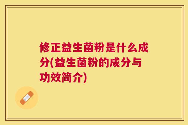 修正益生菌粉是什么成分(益生菌粉的成分与功效简介)