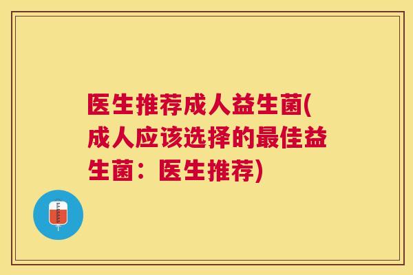医生推荐成人益生菌(成人应该选择的最佳益生菌：医生推荐)