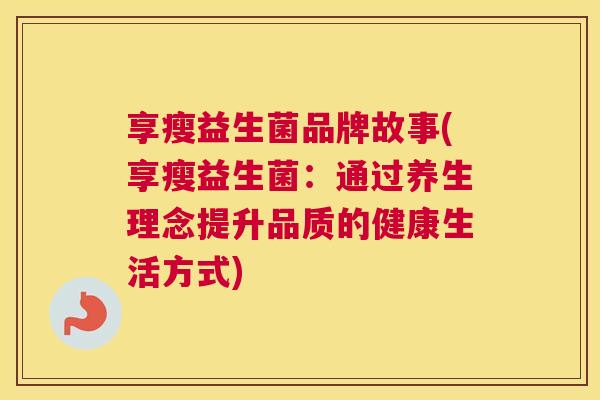 享瘦益生菌品牌故事(享瘦益生菌：通过养生理念提升品质的健康生活方式)