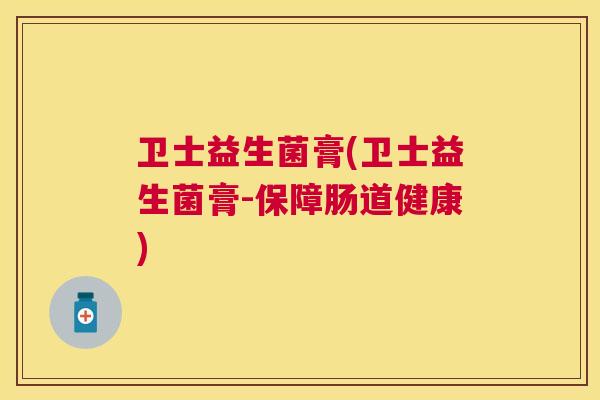 卫士益生菌膏(卫士益生菌膏-保障肠道健康)