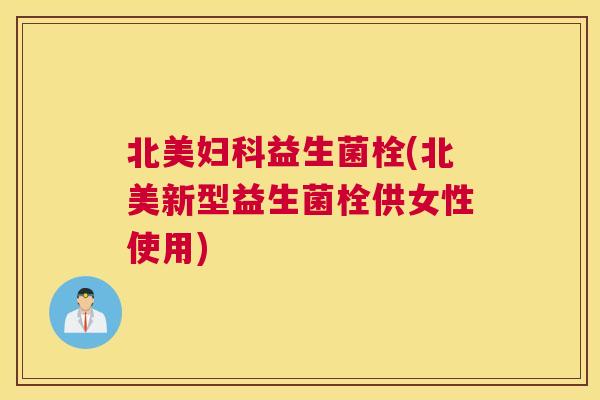 北美妇科益生菌栓(北美新型益生菌栓供女性使用)