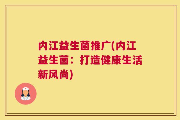 内江益生菌推广(内江益生菌：打造健康生活新风尚)