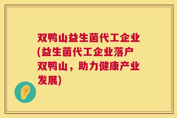 双鸭山益生菌代工企业(益生菌代工企业落户双鸭山，助力健康产业发展)