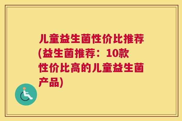 儿童益生菌性价比推荐(益生菌推荐：10款性价比高的儿童益生菌产品)