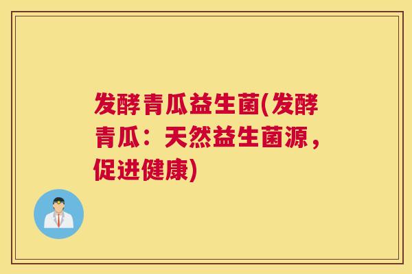 发酵青瓜益生菌(发酵青瓜：天然益生菌源，促进健康)