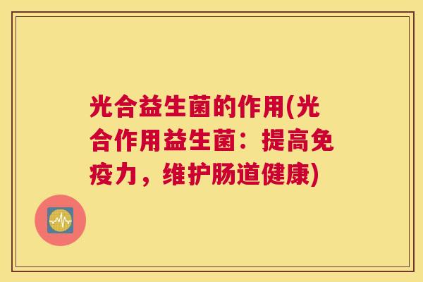 光合益生菌的作用(光合作用益生菌：提高免疫力，维护肠道健康)
