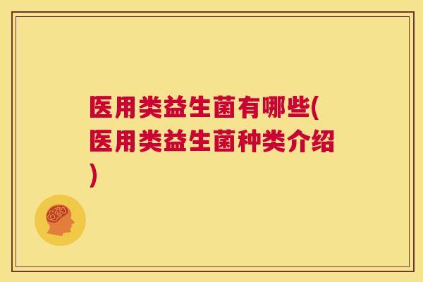 医用类益生菌有哪些(医用类益生菌种类介绍)