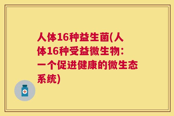 人体16种益生菌(人体16种受益微生物：一个促进健康的微生态系统)
