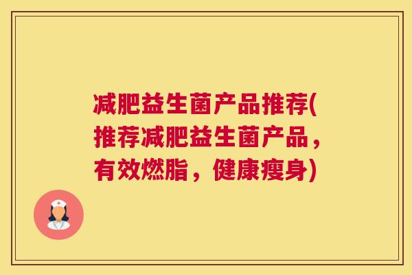 减肥益生菌产品推荐(推荐减肥益生菌产品，有效燃脂，健康瘦身)