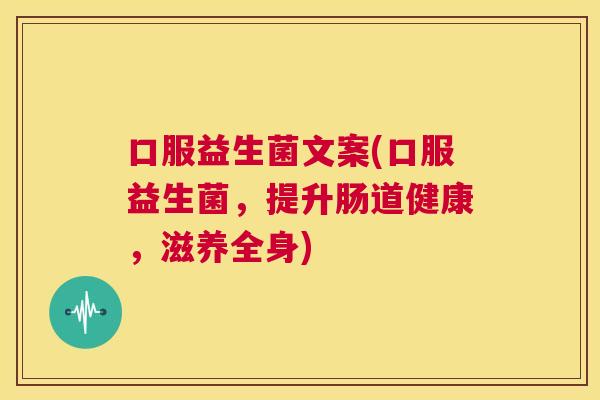 口服益生菌文案(口服益生菌，提升肠道健康，滋养全身)