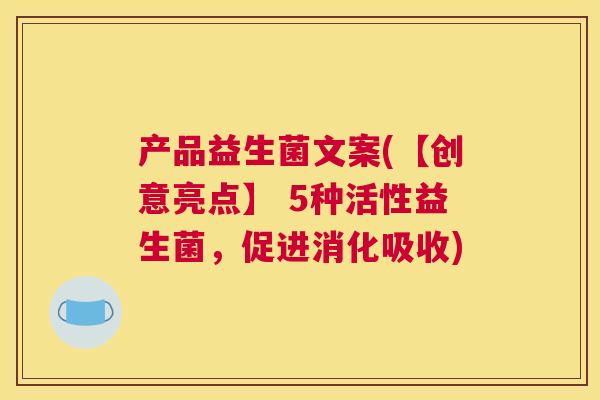 产品益生菌文案(【创意亮点】 5种活性益生菌，促进消化吸收)