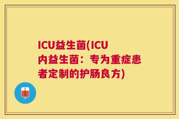 ICU益生菌(ICU内益生菌：专为重症患者定制的护肠良方)