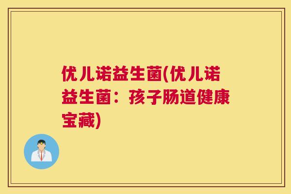 优儿诺益生菌(优儿诺益生菌：孩子肠道健康宝藏)