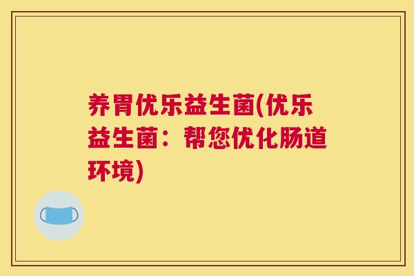 养胃优乐益生菌(优乐益生菌：帮您优化肠道环境)