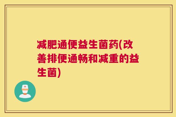减肥通便益生菌药(改善排便通畅和减重的益生菌)