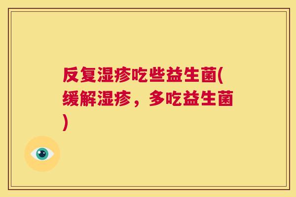 反复湿疹吃些益生菌(缓解湿疹，多吃益生菌)