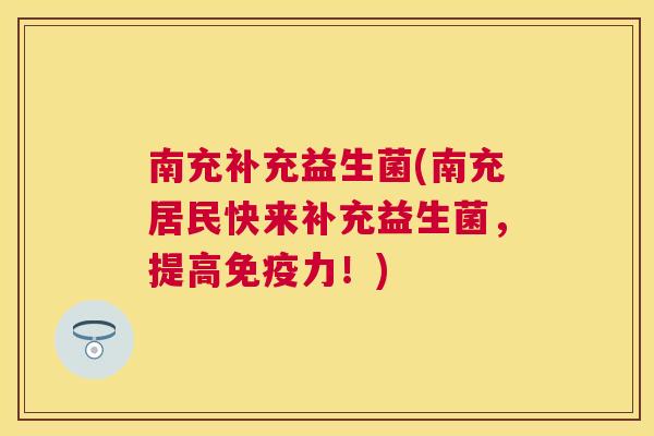 南充补充益生菌(南充居民快来补充益生菌，提高免疫力！)