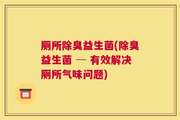 厕所除臭益生菌(除臭益生菌 ─ 有效解决厕所气味问题)