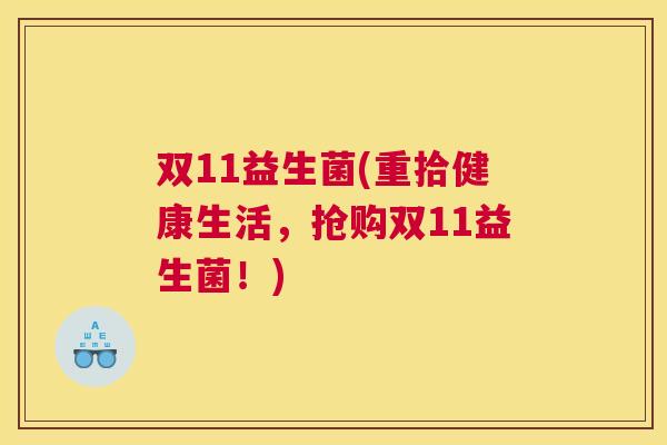 双11益生菌(重拾健康生活，抢购双11益生菌！)