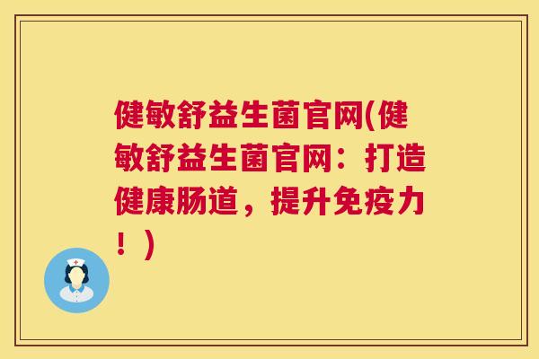 健敏舒益生菌官网(健敏舒益生菌官网：打造健康肠道，提升免疫力！)