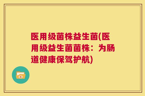 医用级菌株益生菌(医用级益生菌菌株：为肠道健康保驾护航)