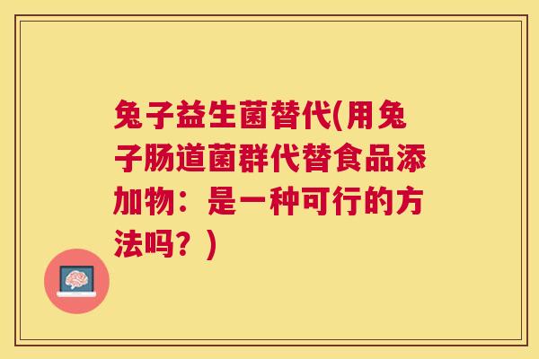 兔子益生菌替代(用兔子肠道菌群代替食品添加物：是一种可行的方法吗？)