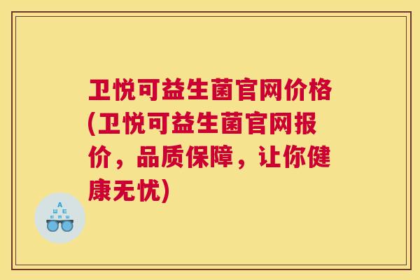 卫悦可益生菌官网价格(卫悦可益生菌官网报价，品质保障，让你健康无忧)