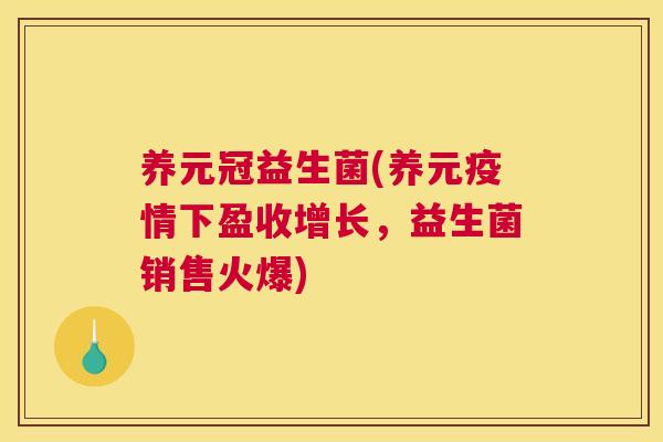 养元冠益生菌(养元疫情下盈收增长，益生菌销售火爆)