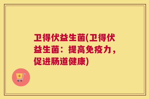 卫得伏益生菌(卫得伏益生菌：提高免疫力，促进肠道健康)