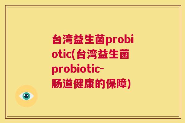台湾益生菌probiotic(台湾益生菌probiotic-肠道健康的保障)