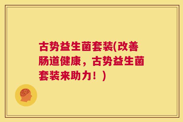 古势益生菌套装(改善肠道健康，古势益生菌套装来助力！)