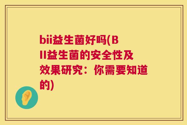 bii益生菌好吗(BII益生菌的安全性及效果研究：你需要知道的)