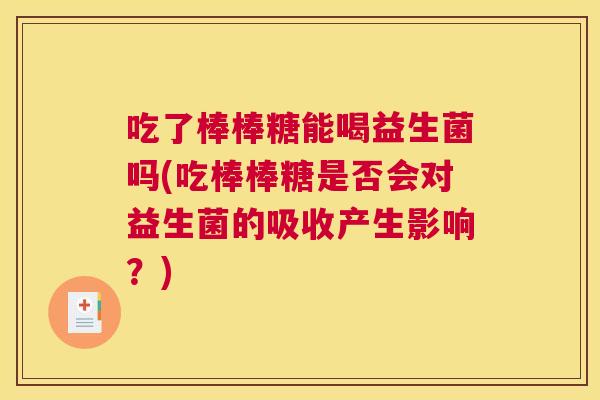 吃了棒棒糖能喝益生菌吗(吃棒棒糖是否会对益生菌的吸收产生影响？)
