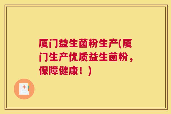 厦门益生菌粉生产(厦门生产优质益生菌粉，保障健康！)