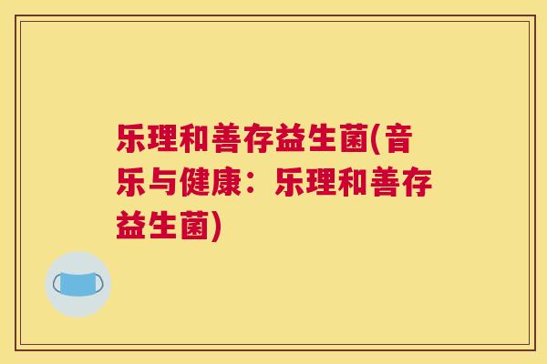 乐理和善存益生菌(音乐与健康：乐理和善存益生菌)