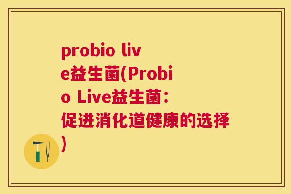 probio live益生菌(Probio Live益生菌：促进消化道健康的选择)