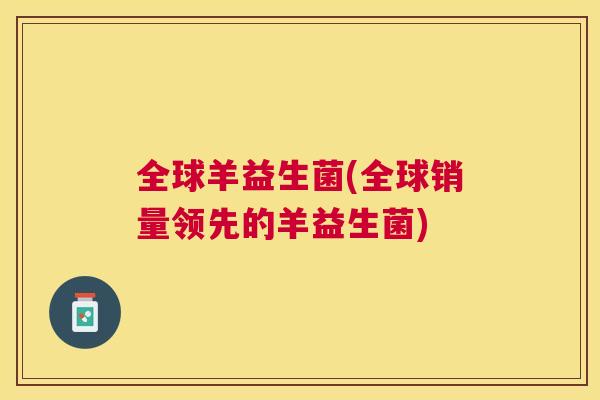 全球羊益生菌(全球销量领先的羊益生菌)