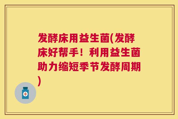 发酵床用益生菌(发酵床好帮手！利用益生菌助力缩短季节发酵周期)