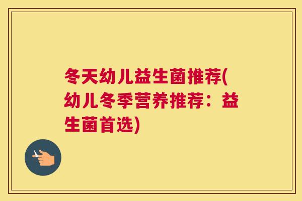 冬天幼儿益生菌推荐(幼儿冬季营养推荐：益生菌首选)