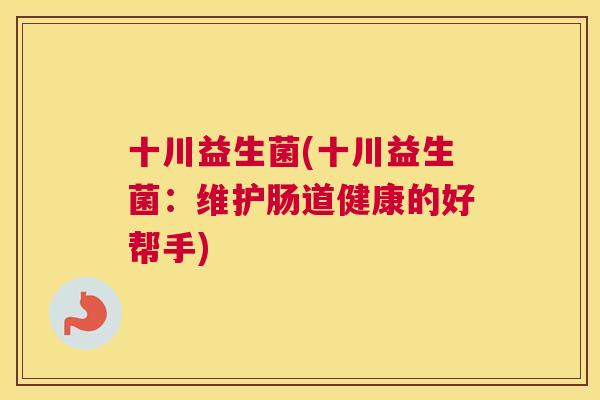 十川益生菌(十川益生菌：维护肠道健康的好帮手)