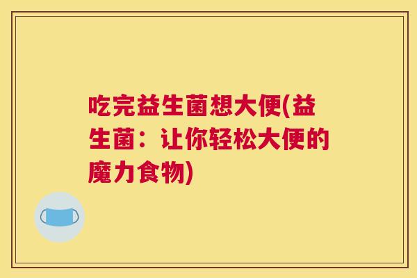 吃完益生菌想大便(益生菌：让你轻松大便的魔力食物)