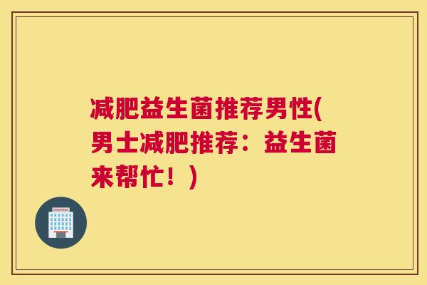 减肥益生菌推荐男性(男士减肥推荐：益生菌来帮忙！)