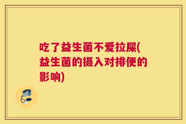 吃了益生菌不爱拉屎(益生菌的摄入对排便的影响)