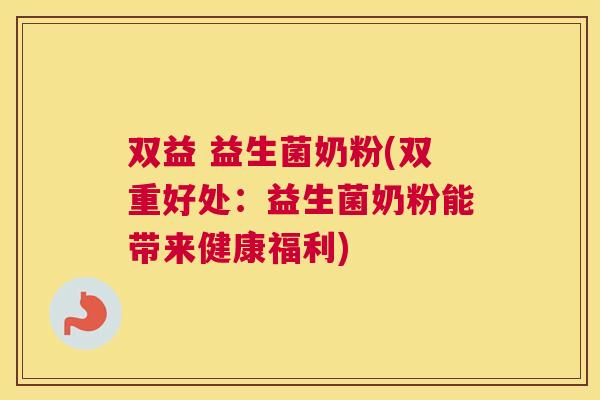 双益 益生菌奶粉(双重好处：益生菌奶粉能带来健康福利)
