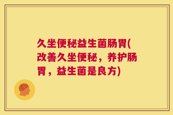 久坐便秘益生菌肠胃(改善久坐便秘，养护肠胃，益生菌是良方)