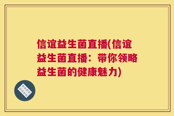 信谊益生菌直播(信谊益生菌直播：带你领略益生菌的健康魅力)