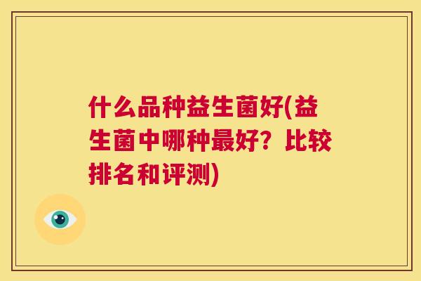 什么品种益生菌好(益生菌中哪种最好？比较排名和评测)